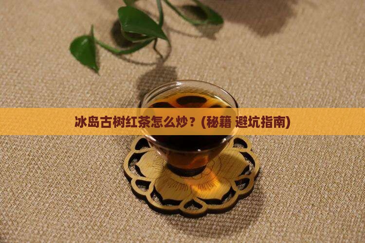 冰岛古树红茶炒茶手法