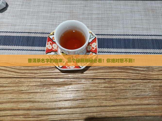 普洱茶名字的由来三个 普洱茶名字的由来三个