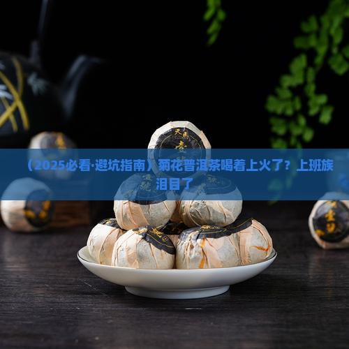 菊花普洱茶喝着上火吗怎么办 菊花普洱茶喝着上火吗怎么办