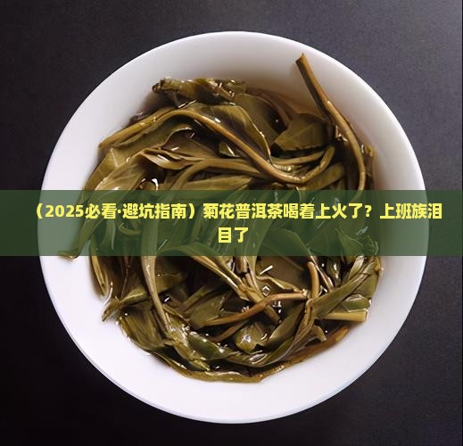 菊花普洱茶喝着上火吗怎么办 菊花普洱茶喝着上火吗怎么办