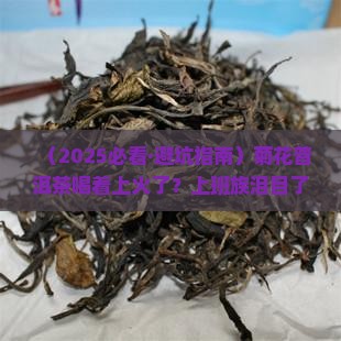 菊花普洱茶喝着上火吗怎么办 菊花普洱茶喝着上火吗怎么办