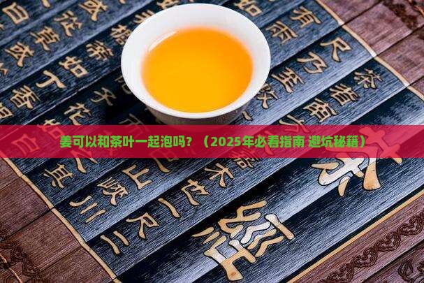 姜可以和茶叶一起泡吗
