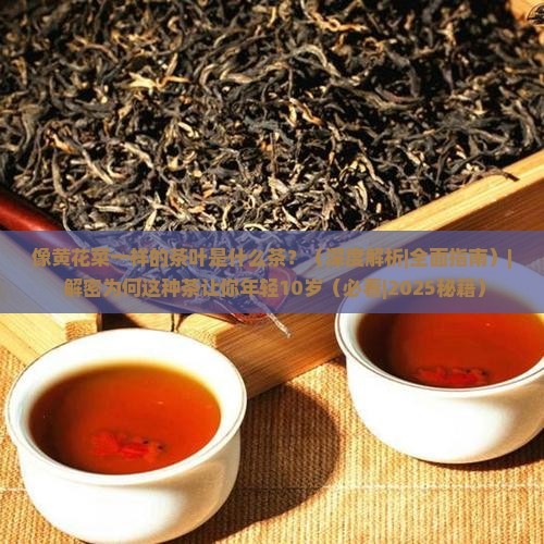 像黄花菜一样的茶叶是什么茶 像黄花菜一样的茶叶是什么茶
