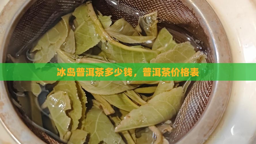 冰岛贡茶普洱茶价位表