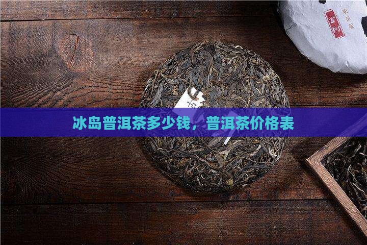 冰岛贡茶普洱茶价位表