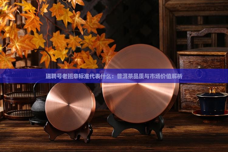 瑞聘号老班章标准代表什么 瑞聘号老班章标准代表什么