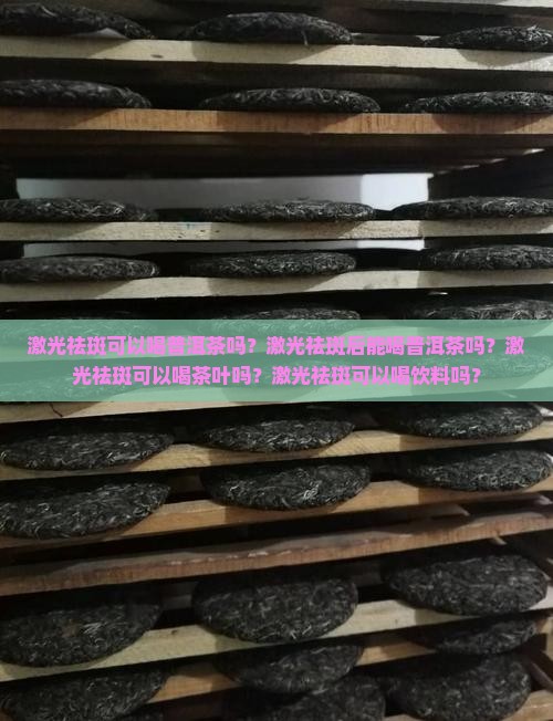 激光祛斑可以喝普洱茶吗