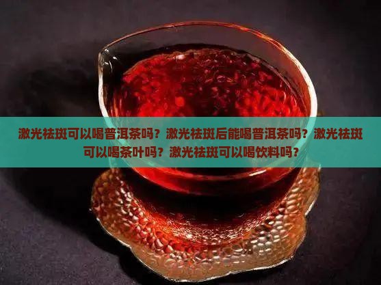 激光祛斑可以喝普洱茶吗