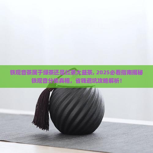 铁观音茶属于绿茶还是红茶大益茶 铁观音茶属于绿茶还是红茶大益茶