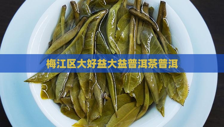 梅江区大好益大益普洱茶
