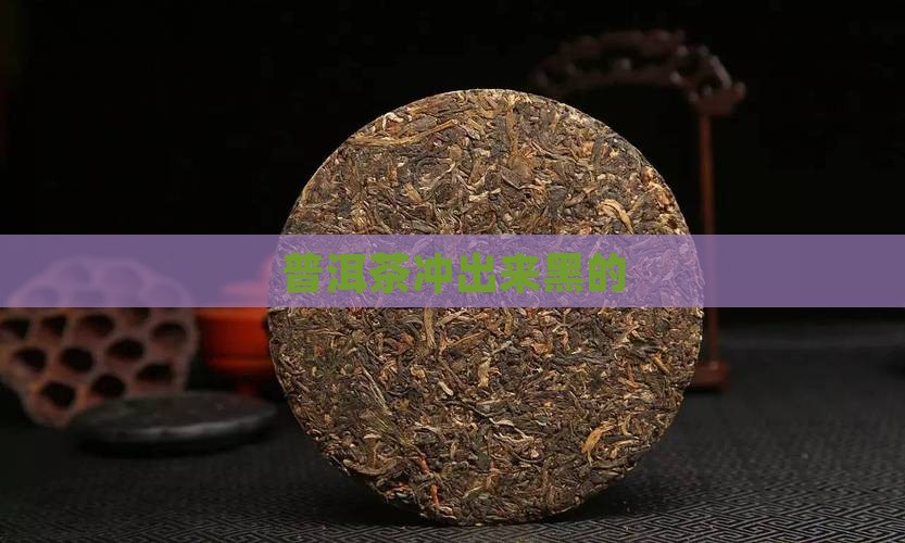 普洱茶冲出来黑的