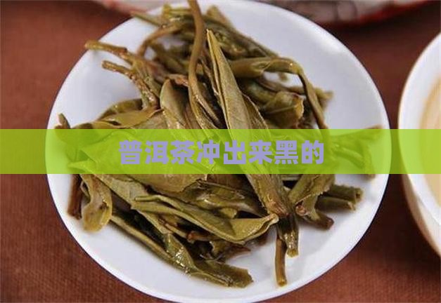 普洱茶冲出来黑的