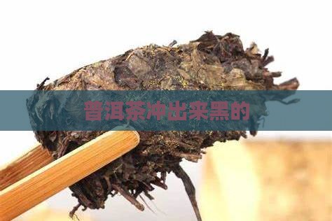 普洱茶冲出来黑的