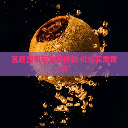 宫廷醇韵普洱茶熟茶 宫廷醇韵普洱茶熟茶