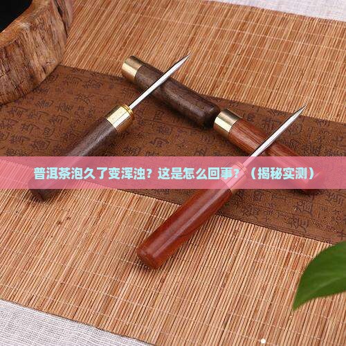 普洱茶泡久了很浑浊怎么回事