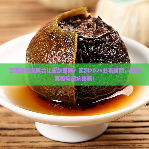 普洱茶泡澡皮肤会变黑吗