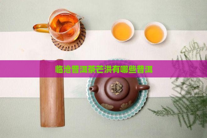 临沧芒洪有哪些普洱茶