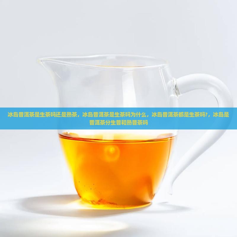 冰岛普洱茶是生茶吗