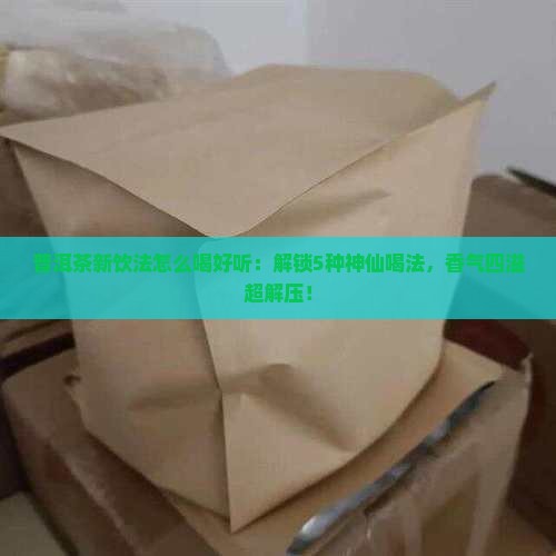普洱茶新饮法怎么喝好听