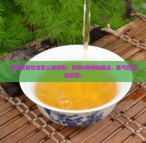 普洱茶新饮法怎么喝好听