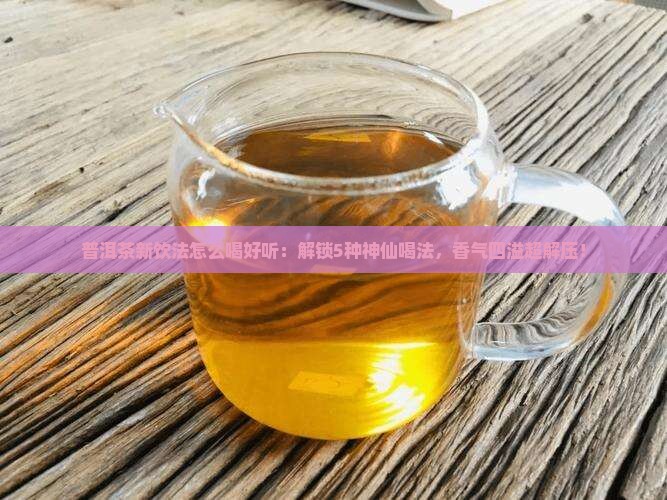 普洱茶新饮法怎么喝好听
