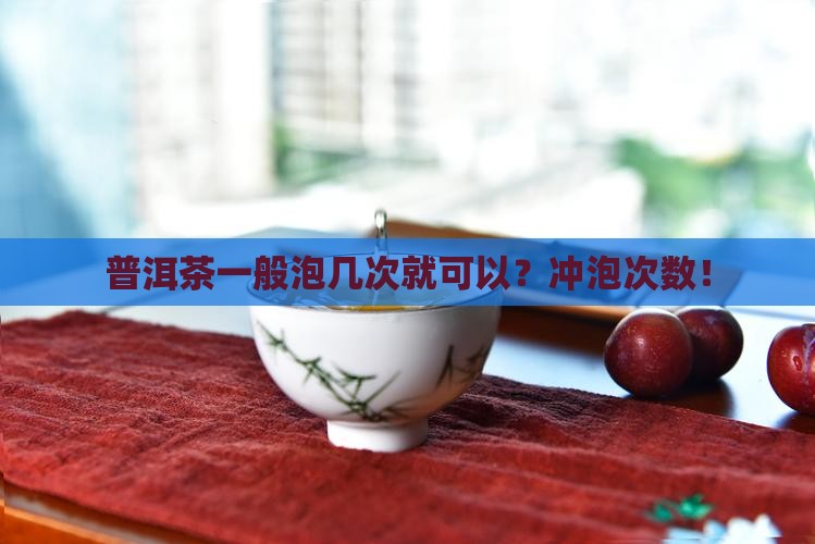 普洱茶一般泡几次就可以