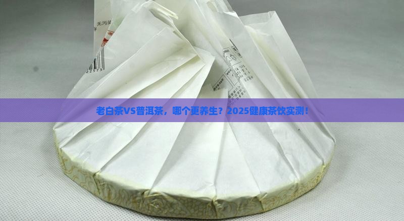 老白茶与普洱茶哪个更健康 老白茶与普洱茶哪个更健康