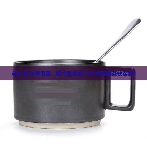 老白茶与普洱茶哪个更健康 老白茶与普洱茶哪个更健康