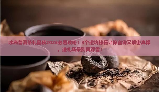 冰岛普洱茶礼品装 冰岛普洱茶礼品装