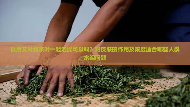 可以用艾叶跟茶叶能一起洗澡吗