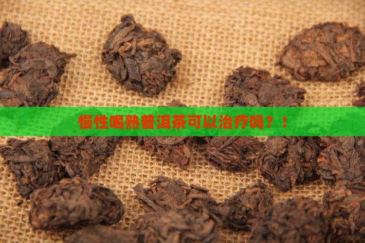慢性喝熟普洱茶可以治疗吗