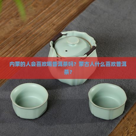 内蒙的人会喜欢喝普洱茶吗