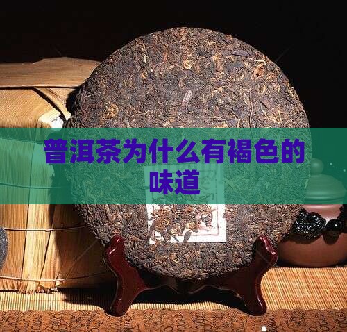 普洱茶为什么有褐色的味道