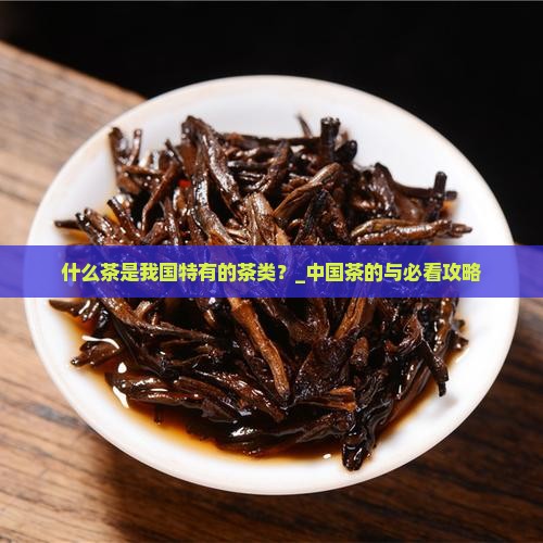 什么茶是我国特有的茶类