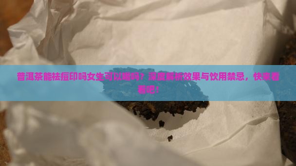 普洱茶能祛痘印吗女生可以喝吗