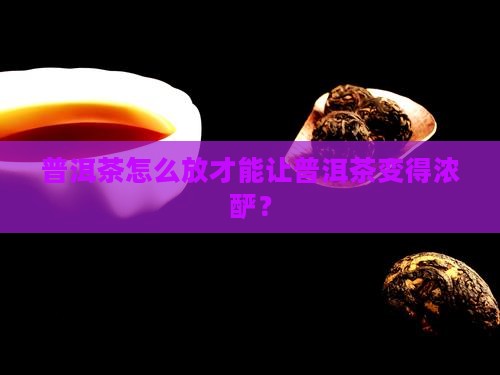 普洱茶放什么才能变浓浓