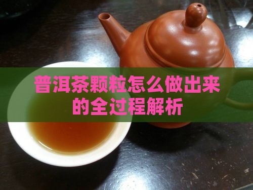 普洱茶颗粒怎么做出来的全过程解析