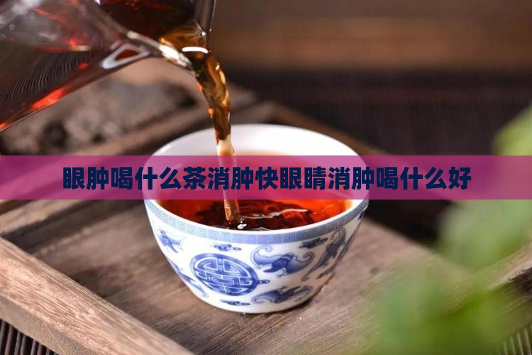 眼肿喝什么茶消肿快眼睛消肿喝什么好