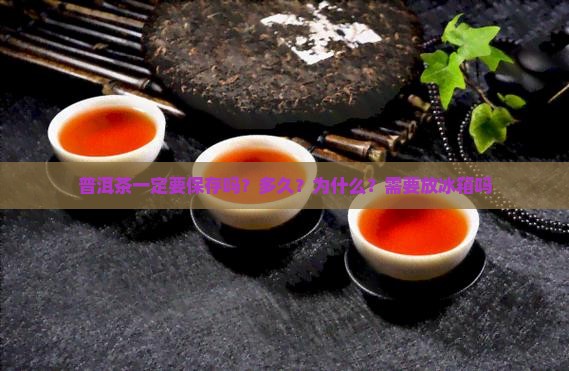 普洱茶一定要保存吗？多久？为什么？需要放冰箱吗