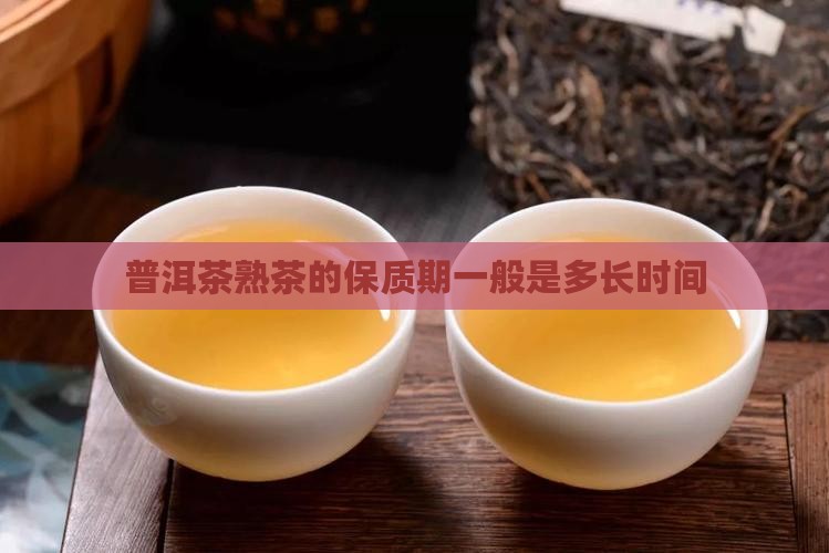 普洱茶熟茶的保质期一般是多长时间