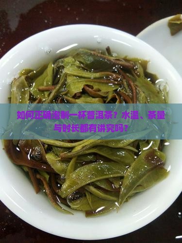 如何正确泡制一杯普洱茶？水温、茶量与时长都有讲究吗？