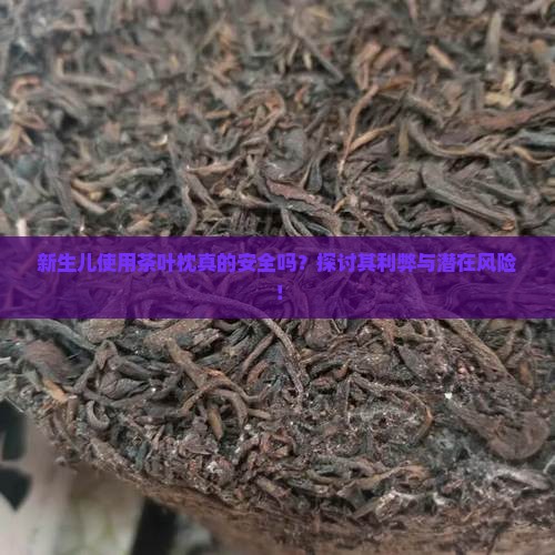 新生儿使用茶叶枕真的安全吗？探讨其利弊与潜在风险！