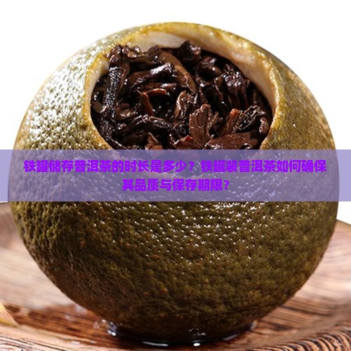 铁罐储存普洱茶的时长是多少？铁罐装普洱茶如何确保其品质与保存期限？