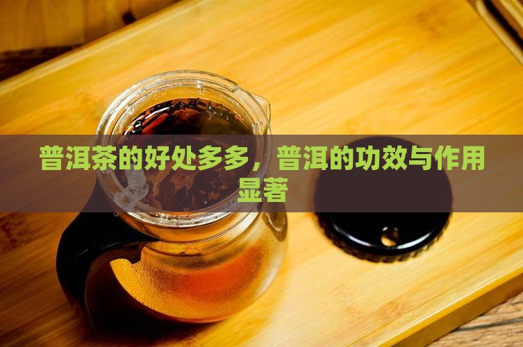 普洱茶的好处多多，普洱的功效与作用显著