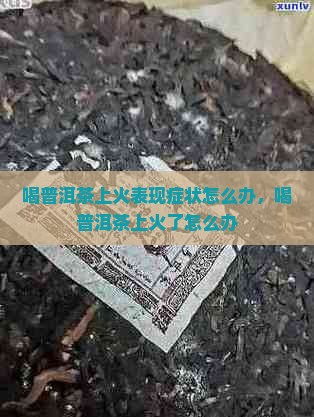喝普洱茶上火表现症状怎么办，喝普洱茶上火了怎么办