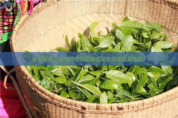 体虚咽喉炎患者适合饮用哪些养生茶来缓解症状？