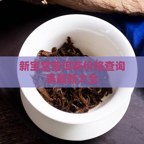 新宝堂普洱茶价格查询表最新大全