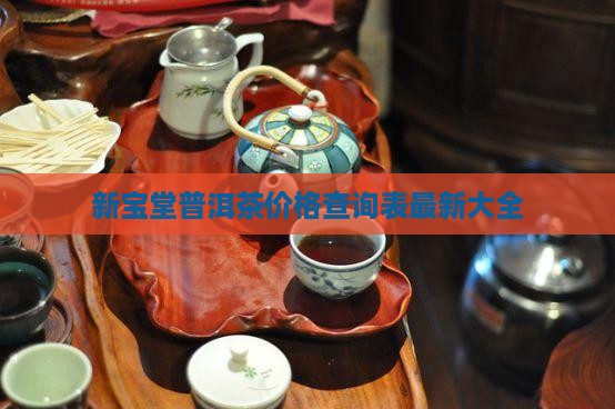 新宝堂普洱茶价格查询表最新大全