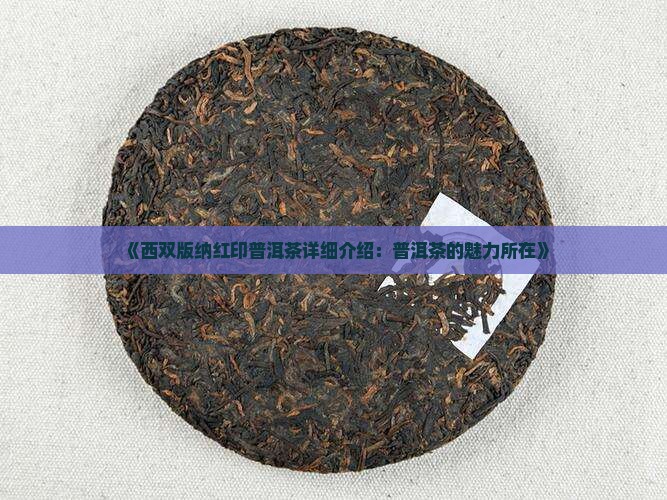 《西双版纳红印普洱茶详细介绍：普洱茶的魅力所在》