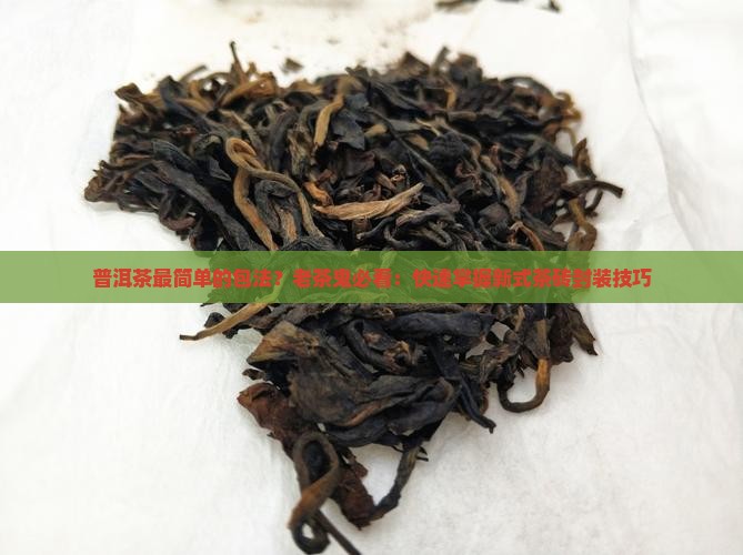 普洱茶最简单的包法？老茶鬼必看：快速掌握新式茶砖封装技巧
